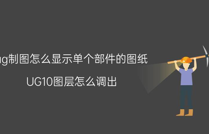 ug制图怎么显示单个部件的图纸 UG10图层怎么调出？